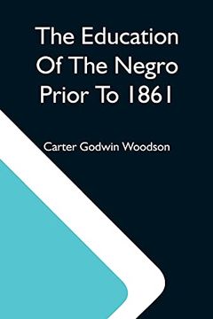 portada The Education of the Negro Prior to 1861; A History of the Education of the Colored People of the United States From the Beginning of Slavery to the Civil war (en Inglés)