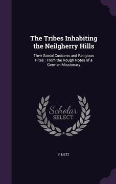 portada The Tribes Inhabiting the Neilgherry Hills: Their Social Customs and Religious Rites: From the Rough Notes of a German Missionary (en Inglés)