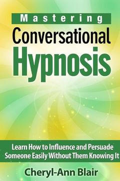 portada Mastering Conversational Hypnosis: Learn How to Influence and Persuade Someone Easily Without Them Knowing It (en Inglés)