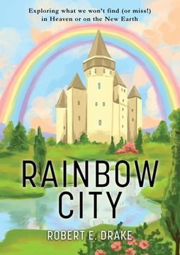 portada Rainbow City: Exploring What we Won'T Find (or Miss! ) in Heaven or on the new Earth (en Inglés)