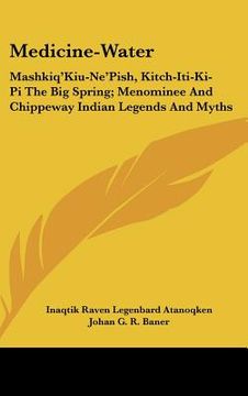 portada medicine-water: mashkiq'kiu-ne'pish, kitch-iti-ki-pi the big spring; menominee and chippeway indian legends and myths (en Inglés)