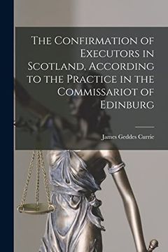 portada The Confirmation of Executors in Scotland, According to the Practice in the Commissariot of Edinburg