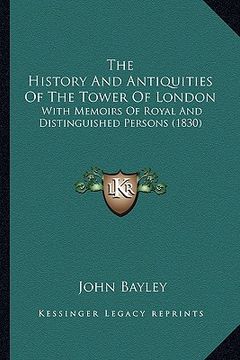 portada the history and antiquities of the tower of london: with memoirs of royal and distinguished persons (1830) (en Inglés)