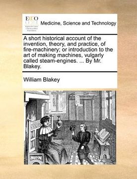 portada a short historical account of the invention, theory, and practice, of fire-machinery; or introduction to the art of making machines, vulgarly called (en Inglés)