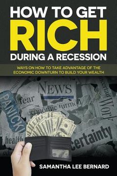 portada How to Get Rich during a Recession: Ways on How to Take Advantage of the Economic Downturn to Build Your Wealth (en Inglés)