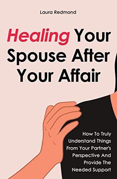 portada Healing Your Spouse After Your Affair: How to Truly Understand Things From Your Partner'S Perspective and Provide the Needed Support (en Inglés)