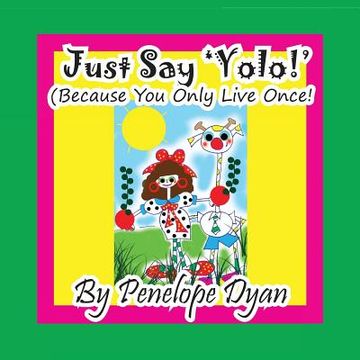 portada Just Say 'YOLO!' (Because You Only Live Once!) (en Inglés)