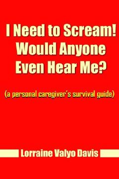 portada i need to scream! would anyone even hear me?: a personal caregiver's survival guide (en Inglés)