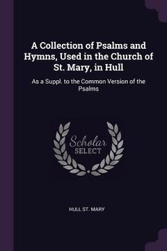 portada A Collection of Psalms and Hymns, Used in the Church of St. Mary, in Hull: As a Suppl. to the Common Version of the Psalms (in English)