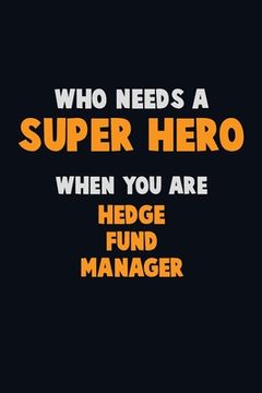 portada Who Need A SUPER HERO, When You Are Hedge fund manager: 6X9 Career Pride 120 pages Writing Notebooks (en Inglés)