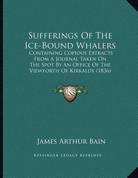 portada sufferings of the ice-bound whalers: containing copious extracts from a journal taken on the spot by an office of the viewforth of kirkaldy (1836) (en Inglés)