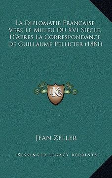 portada La Diplomatie Francaise Vers Le Milieu Du XVI Siecle, D'Apres La Correspondance De Guillaume Pellicier (1881) (en Francés)