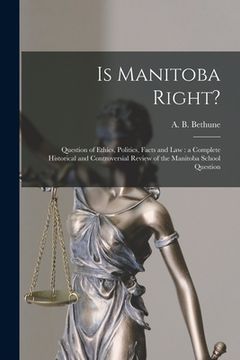 portada Is Manitoba Right? [microform]: Question of Ethics, Politics, Facts and Law: a Complete Historical and Controversial Review of the Manitoba School Que (en Inglés)