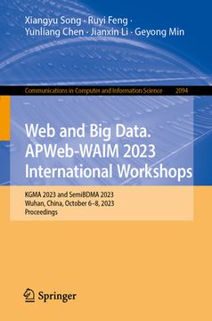 portada Web and Big Data. Apweb-Waim 2023 International Workshops: Kgma 2023 and Semibdma 2023, Wuhan, China, October 6-8, 2023, Proceedings
