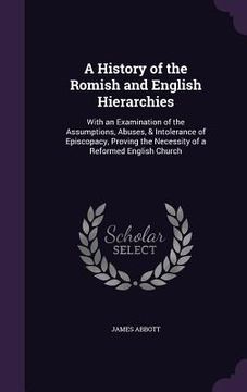 portada A History of the Romish and English Hierarchies: With an Examination of the Assumptions, Abuses, & Intolerance of Episcopacy, Proving the Necessity of