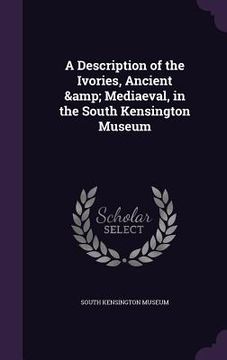 portada A Description of the Ivories, Ancient & Mediaeval, in the South Kensington Museum (en Inglés)
