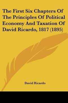 portada the first six chapters of the principles of political economy and taxation of david ricardo, 1817 (1895)