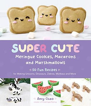 portada Super Cute Meringue Cookies, Macarons and Marshmallows: 50 fun Recipes for Making Unicorns, Dinosaurs, Zebras, Monkeys and More (en Inglés)