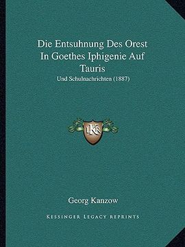 portada Die Entsuhnung Des Orest In Goethes Iphigenie Auf Tauris: Und Schulnachrichten (1887) (en Alemán)