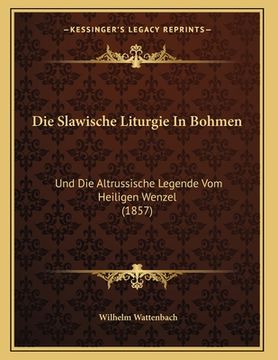 portada Die Slawische Liturgie In Bohmen: Und Die Altrussische Legende Vom Heiligen Wenzel (1857) (en Alemán)