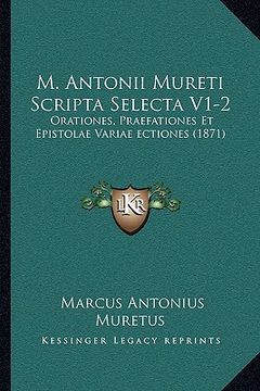 portada M. Antonii Mureti Scripta Selecta V1-2: Orationes, Praefationes Et Epistolae Variae ectiones (1871) (en Latin)