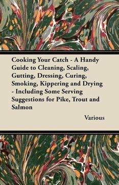 portada cooking your catch - a handy guide to cleaning, scaling, gutting, dressing, curing, smoking, kippering and drying - including some serving suggestions