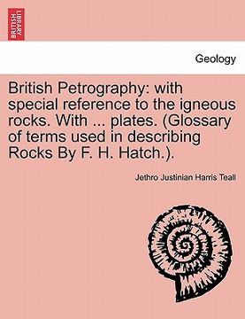 portada british petrography: with special reference to the igneous rocks. with ... plates. (glossary of terms used in describing rocks by f. h. hat