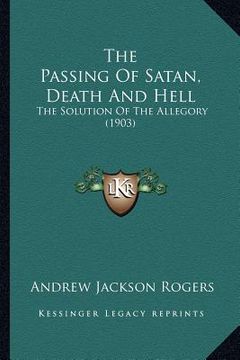 portada the passing of satan, death and hell: the solution of the allegory (1903) (in English)