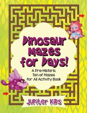 portada Dinosaur Mazes for Days! A Pre-Historic Ton of Mazes for All Activity Book (en Inglés)