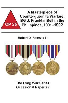 portada A Masterpiece of Counterguerrilla Warfare: BG J. Franklin Bell in the Philippines, 1901-1902: The Long War Series Occasional Paper 25 (en Inglés)