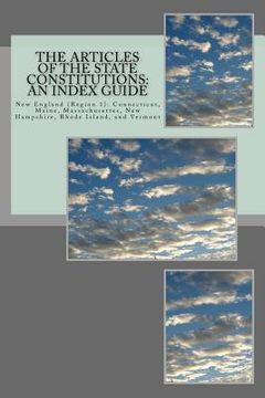portada The Articles of the State Constitutions: An Index Guide: New England (Region 1): Connecticut, Maine, Massachusetts, New Hampshire, Rhode Island, and V