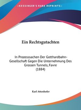 portada Ein Rechtsgutachten: In Prozesssachen Der Gotthardbahn-Gesellschaft Gegen Die Unternehmung Des Grossen Tunnels, Favre (1884) (en Alemán)