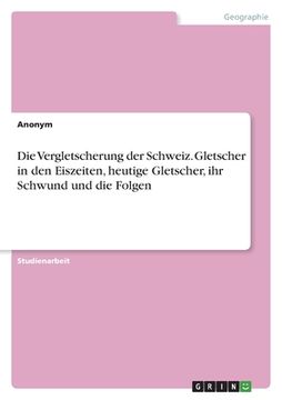 portada Die Vergletscherung der Schweiz. Gletscher in den Eiszeiten, heutige Gletscher, ihr Schwund und die Folgen (in German)
