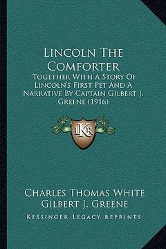 portada lincoln the comforter: together with a story of lincoln's first pet and a narrative by captain gilbert j. greene (1916)