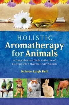 portada Holistic Aromatherapy for Animals: A Comprehensive Guide to the use of Essential Oils & Hydrosols With Animals (Comprehensive Guide to the use of Essential Oils and Hydroso) (en Inglés)