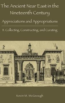 portada The Ancient Near East in the Nineteenth Century: Appreciations and Appropriations. II. Collecting, Constructing, and Curating (en Inglés)