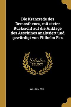 portada Die Kranzrede Des Demosthenes, Mit Steter Rücksicht Auf Die Anklage Des Aeschines Analysiert Und Gewürdigt Von Wilhelm Fox 