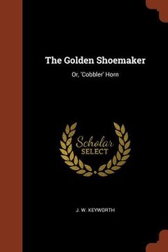 portada The Golden Shoemaker: Or, 'Cobbler' Horn (en Inglés)