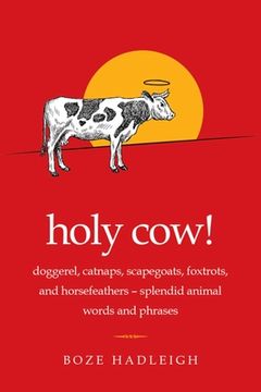 portada Holy Cow!: Doggerel, Catnaps, Scapegoats, Foxtrots, and Horse Feathers--Splendid Animal Words and Phrases (in English)