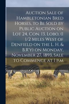 portada Auction Sale of Hambletonian Bred Horses, to Be Sold by Public Auction on Lot 24, Con. 13, Lobo, (1 1/2 Miles West of Denfield on the L. H. & B.R'y) o (in English)