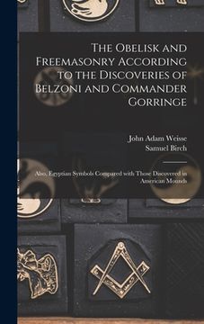 portada The Obelisk and Freemasonry According to the Discoveries of Belzoni and Commander Gorringe: Also, Egyptian Symbols Compared With Those Discovered in A (en Inglés)