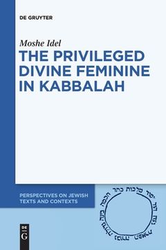 portada The Privileged Divine Feminine in Kabbalah: 10 (Perspectives on Jewish Texts and Contexts, 10) 