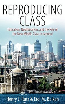 portada Reproducing Class: Education, Neoliberalism, and the Rise of the new Middle Class in Istanbul (en Inglés)