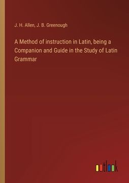 portada A Method of instruction in Latin, being a Companion and Guide in the Study of Latin Grammar
