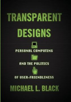 portada Transparent Designs: Personal Computing and the Politics of User-Friendliness (Studies in Computing and Culture) (in English)