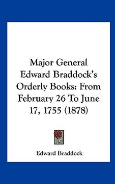 portada major general edward braddock's orderly books: from february 26 to june 17, 1755 (1878) (in English)