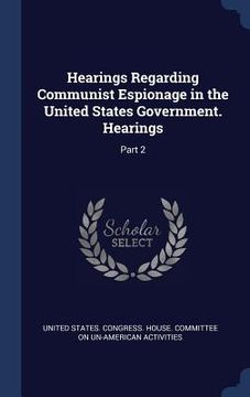 portada Hearings Regarding Communist Espionage in the United States Government. Hearings: Part 2 (en Inglés)