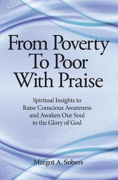 portada From Poverty to Poor with Praise: Spiritual Insights to Raise Conscious Awareness and Awaken Our Soul (en Inglés)