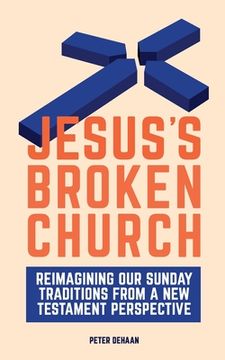 portada Jesus’S Broken Church: Reimagining our Sunday Traditions From a new Testament Perspective (in English)