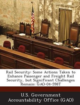 portada Rail Security: Some Actions Taken to Enhance Passenger and Freight Rail Security, But Significant Challenges Remain: Gao-04-598t